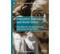 Polycentric Federalism and World Orders: New Ideas for Classical Liberal & Libertarian Foreign Policy (Palgrave Studies in International Relations)