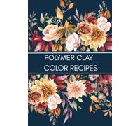 Polymer Clay Color Recipe Journal: Color Mixing Logbook and DIY Clay Blend Tracker for Artists, Crafters, and Sculptors: Organize Your Custom Clay ... Handmade Creations in One Creative Notebook