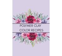 Polymer Clay Color Recipe Journal: Color Mixing Logbook and DIY Clay Blend Tracker for Artists, Crafters, and Sculptors: Organize Your Custom Clay ... Handmade Creations in One Creative Notebook
