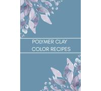 Polymer Clay Color Recipe Journal: Color Mixing Logbook and DIY Clay Blend Tracker for Artists, Crafters, and Sculptors: Organize Your Custom Clay ... Handmade Creations in One Creative Notebook