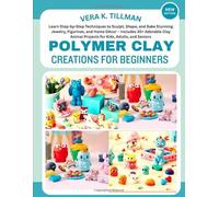 Polymer Clay Creations for Beginners: Learn Step-by-Step Techniques to Sculpt, Shape, and Bake Stunning Jewelry, Figurines, and Home Décor - Includes ... Animal Projects for Kids, Adults, and Seniors