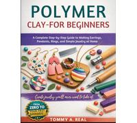 POLYMER CLAY FOR BEGINNERS: A Complete Step-by-Step Guide to Making Earrings, Pendants, Rings, and Simple Jewelry at Home