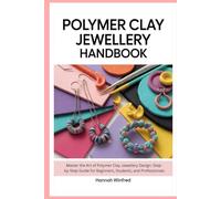 Polymer Clay Jewellery Handbook: Master the Art of Polymer Clay Jewellery Design: Step-by-Step Guide for Beginners, Students, and Professionals