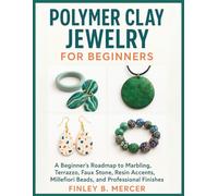 Polymer Clay Jewelry For Beginners: A Beginner’s Roadmap to Marbling, Terrazzo, Faux Stone, Resin Accents, Millefiori Beads, and Professional Finishes