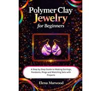 Polymer Clay Jewelry For Beginners: A Step by Step Guide to Making Earrings, Pendants, Rings and Matching Sets with Projects