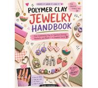 POLYMER CLAY JEWELRY HANDBOOK: From Conditioning Clay to Signature Earrings, Pendants, and Beads - a Complete Course