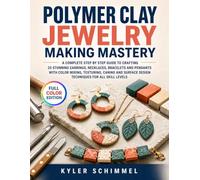 Polymer Clay Jewelry Making Mastery: A Complete Step by Step Guide to Crafting 25 Stunning Earrings, Necklaces, Bracelets and Pendants with Color ... Design Techniques for All Skill Levels
