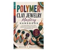 Polymer Clay Jewelry Mastery Handbook: The Complete Beginner’s Guide to Making Professional Earrings, Pendants, Bracelets, and Statement Jewelry with Modern Techniques and Handmade Business Tips