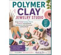 POLYMER CLAY JEWELRY STUDIO: Design Trendy Earrings, Charms, Pendants, and Handmade Accessories with Professional-Looking Results