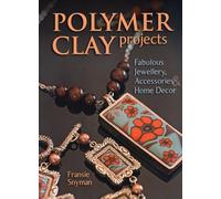 Polymer Clay Projects: Fabulous Jewellery, Accessories, & Home Decor