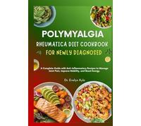 Polymyalgia Rheumatica Diet Cookbook for Newly Diagnosed: A Complete Guide with Anti-Inflammatory Recipes to Manage Joint Pain, Improve Mobility, and Boost Energy.