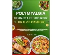 Polymyalgia Rheumatica Diet Cookbook for Newly Diagnosed: A Complete Guide with Anti-Inflammatory Recipes to Manage Joint Pain, Improve Mobility, and Boost Energy.