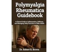 Polymyalgia Rheumatica Guidebook: A Clinical Guide to Inflammation, Stiffness, and Managing Daily Function in Older Adults