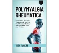 Polymyalgia Rheumatica: Symptoms, Causes, Treatments, and the Real Reason Behind the Stiffness, Pain, and Fatigue