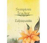 Polymyositis Symptom Tracker: A Journal to Record Muscle Pain, Medications, Triggers & Progress with Autoimmune Myositis