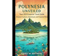 Polynesia Unveiled: Your 2025 Essential Travel Guide: Discover Culture, Adventure, and Coastal Bliss