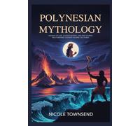 POLYNESIAN MYTHOLOGY: Origins of Life, Sacred Deities, and the Stories That Defined Ancient Pacific Cultures (World Mythologies Collection)