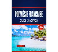 POLYNÉSIE FRANÇAISE GUIDE DE VOYAGE 2026: Découvrez le saut d'îles en île, la culture locale, la cuisine et des conseils pratiques