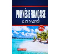 POLYNÉSIE FRANÇAISE GUIDE DE VOYAGE 2026: Découvrez le saut d'îles en île, la culture locale, la cuisine et des conseils pratiques