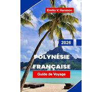 Polynésie Française Guide de voyage 2026: Votre guide complet des bungalows sur l'eau, des lagunes cachées et de l'âme du Pacifique Sud