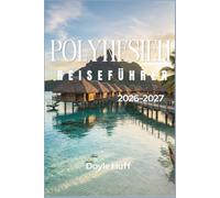 Polynesien Reiseführer 2026-2027: Bungalows über dem Wasser, Vulkangipfel und Inselhüpfen in Tahiti, Bora Bora und dem Südpazifik