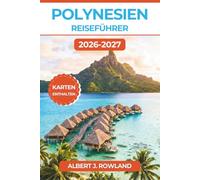 Polynesien Reiseführer 2026-2027 (VOLLFARBE): Overwater-Bungalows, Inselhüpfen und Schnorcheln in der Lagune rund um Bora Bora, Moorea und Tahiti ... detaillierten Karten, Kosten und Reiserouten