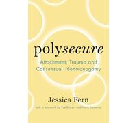 Polysecure: Attachment, Trauma and Consensual Nonmonogamy