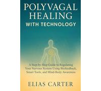 Polyvagal Healing with Technology: A Step-by-Step Guide to Regulating Your Nervous System Using Biofeedback, Smart Tools, and Mind-Body Awareness