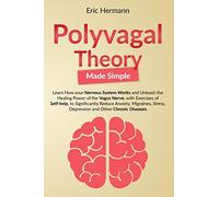 Polyvagal Theory Made Simple: Learn how your Nervous System Works to Unleash the Healing Power of the Vagus Nerve with Self-help Exercises to Significantly Reduce Anxiety, Stress and other Diseases