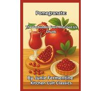 Pomegranate: The Forbidden Fruit That Got Us Drunk (Junie Fermentine’s Kitchen Cult Classic)