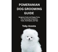 POMERANIAN DOG GROOMING GUIDE: Gorgeous Coats and Happy Poms, Your Grooming Companion, Tools, Techniques, and Tips