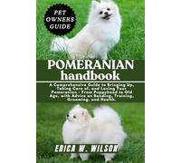 POMERANIAN HANDBOOK: A Comprehensive Guide to Bringing Up, Taking Care of, and Loving Your Pomeranian - From Puppyhood to Old Age, with Advice on Bonding, Training, Grooming, and Health.