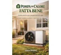 POMPA DI CALORE FATTA BENE: Guida pratica per proprietari di casa - Come scegliere, installare e risparmiare davvero: 2