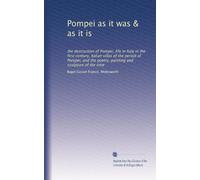 Pompei as it was & as it is: the destruction of Pompei, life in Italy in the first century, Italian villas of the period of Pompei, and the poetry, painting and sculpture of the time