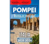 POMPEI ITALIA GUIDA DI VIAGGIO 2025 2026: Meraviglie antiche, angoli nascosti ed esperienze senza tempo