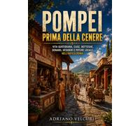 Pompei prima della cenere: Vita quotidiana, case, botteghe, denaro, desideri e potere locale nell'antica Roma