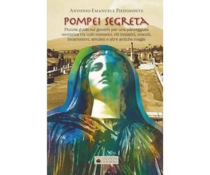 Pompei Segreta: Piccola guida sui generis per una passeggiata esoterica tra culti misterici, riti iniziatici, oracoli, incantesimi, amuleti e altre antiche magie (LIBRIDIPIETRA)