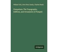 Pompeiana. The Topography, Edifices, and Ornaments of Pompeii