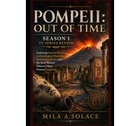 Pompeii: Out of Time Season 1 TV Series Review: Exploring Ancient Rome, Archaeological Discoveries, Human Resilience, and the Story Behind History's Most Famous Eruption
