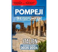 POMPEJI ITALIEN REISEFÜHRER 2025 2026: Antike Wunder, versteckte Ecken und zeitlose Erlebnisse