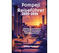 Pompeji Reiseführer 2025-2026: Entdecken Sie die Geheimnisse einer antiken Welt. Geschichte, Kultur und unvergessliche Abenteuer erwarten Sie