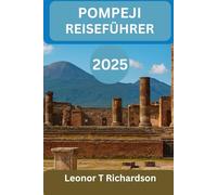 POMPEJI REISEFÜHRER 2025: „Die verlorene Stadt entdecken: Geschichte, Kultur und Reisetipps für eine unvergessliche Reise“