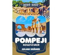 POMPEJI REISEFÜHRER 2026-2027: Pompeji entdecken, den Vesuv erleben, Herculaneum erkunden & das Archäologische Museum in Neapel verstehen - Ihr ... für eine unvergessliche Reise in die Antike