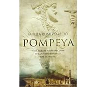 Pompeya : vida, muerte y resurrección de la ciudad sepultada por el Vesubio