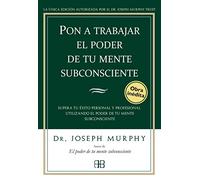 Pon a trabajar el poder de tu mente subconsciente: Supera tu éxito personal y profesional utilizando el poder de tu mente subconsciente (Joseph Murphy)