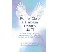 Pon el Cielo a Trabajar Dentro de Ti: Conecta con tus Ángeles, Despierta tu Guía Celestial y Descubre la Unidad Verdadera