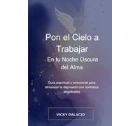 Pon el Cielo a Trabajar en tu Noche Oscura del Alma: Guía espiritual y emocional para atravesar tiempos difíciles con el Cielo a tu lado
