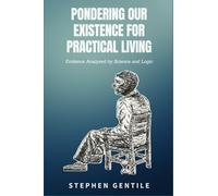 Pondering Our Existence for Practical Living: Evidence Analyzed by Science and Logic