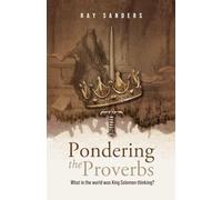 Pondering the Proverbs: What in the World Was King Solomon Thinking?