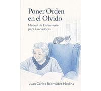 Poner Orden en el Olvido: Manual práctico de enfermería para cuidar en casa a un familiar con Alzheimer o demencia (sin perder la salud ni la paciencia)